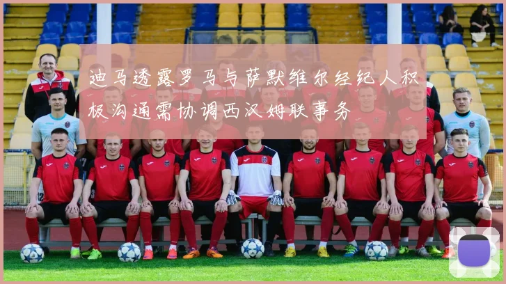 迪马透露罗马与萨默维尔经纪人积极沟通需协调西汉姆联事务